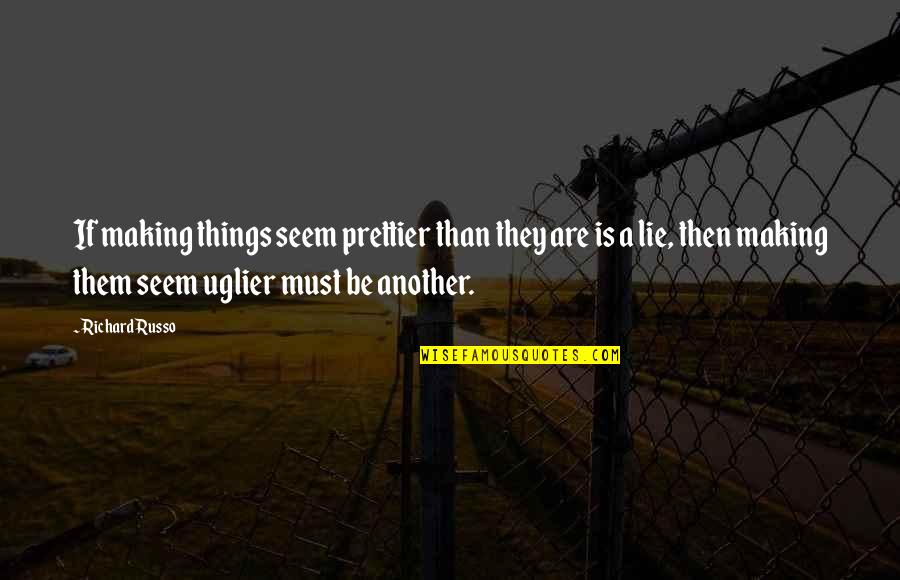 Best Ironman Triathlon Quotes By Richard Russo: If making things seem prettier than they are Best Ironman Triathlon Quotes By Richard Russo: If making things seem prettier than they are