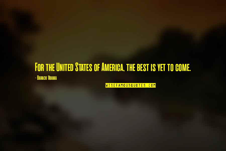 Best Is Yet To Come Quotes By Barack Obama: For the United States of America, the best