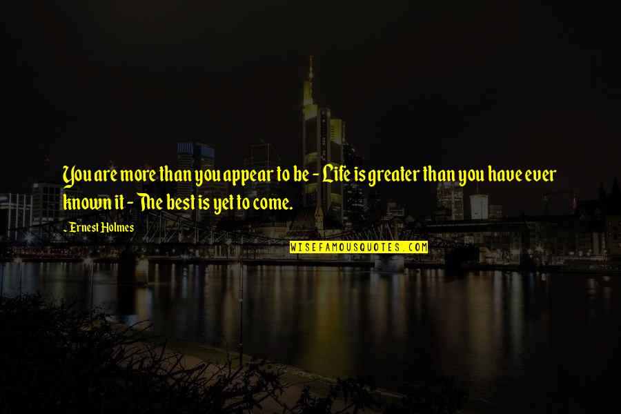 Best Is Yet To Come Quotes By Ernest Holmes: You are more than you appear to be