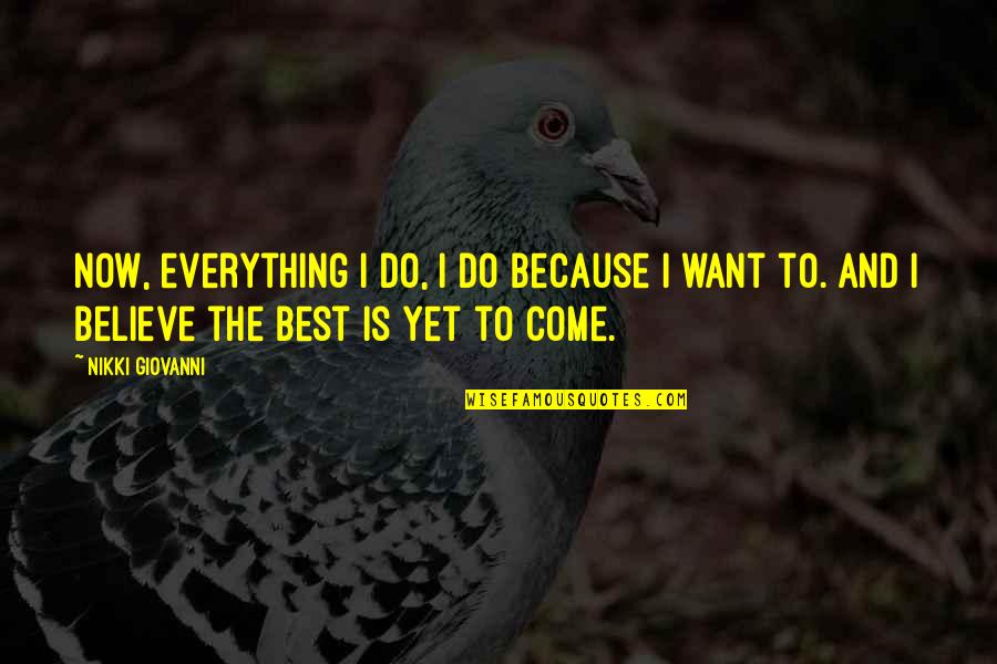 Best Is Yet To Come Quotes By Nikki Giovanni: Now, everything I do, I do because I