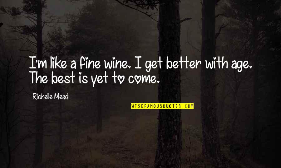 Best Is Yet To Come Quotes By Richelle Mead: I'm like a fine wine. I get better
