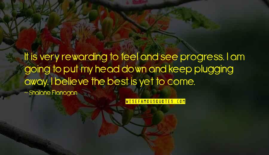 Best Is Yet To Come Quotes By Shalane Flanagan: It is very rewarding to feel and see