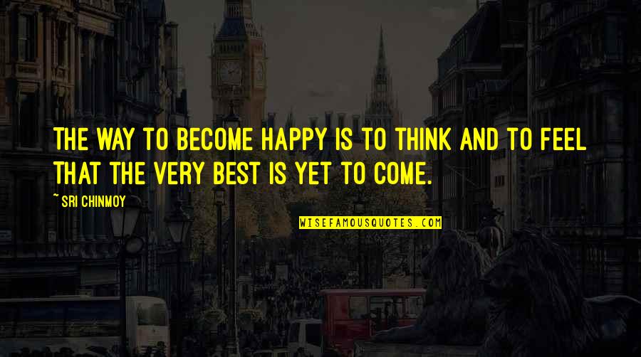 Best Is Yet To Come Quotes By Sri Chinmoy: The way to become happy Is to think