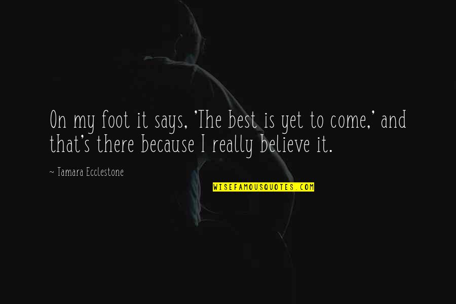 Best Is Yet To Come Quotes By Tamara Ecclestone: On my foot it says, 'The best is
