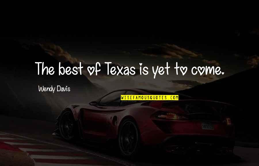 Best Is Yet To Come Quotes By Wendy Davis: The best of Texas is yet to come.