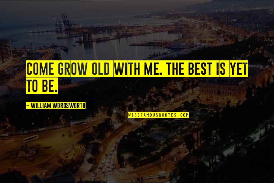 Best Is Yet To Come Quotes By William Wordsworth: Come grow old with me. The best is