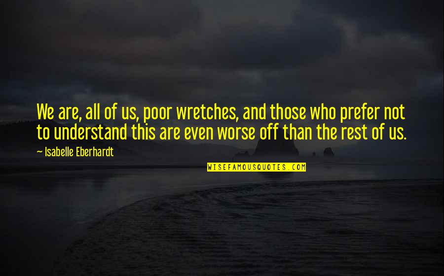 Best Isabelle Quotes By Isabelle Eberhardt: We are, all of us, poor wretches, and Best Isabelle Quotes By Isabelle Eberhardt: We are, all of us, poor wretches, and