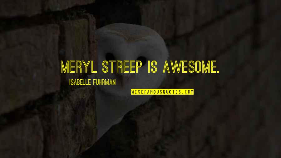 Best Isabelle Quotes By Isabelle Fuhrman: Meryl Streep is awesome.