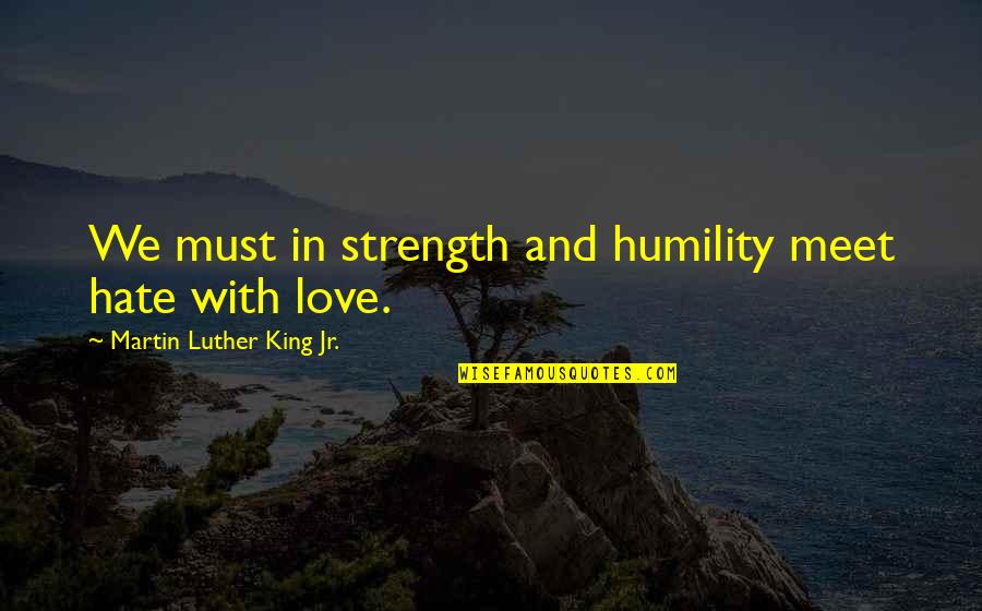 Best Islamic Sayings And Quotes By Martin Luther King Jr.: We must in strength and humility meet hate