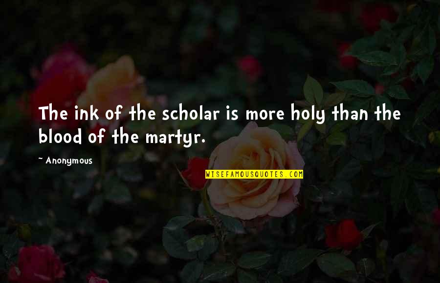 Best Islamic Scholar Quotes By Anonymous: The ink of the scholar is more holy