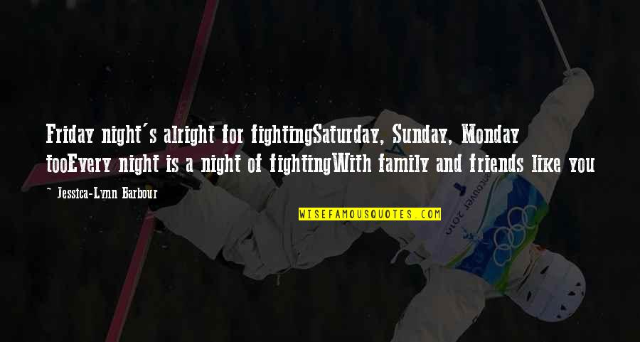 Best It Friday Quotes By Jessica-Lynn Barbour: Friday night's alright for fightingSaturday, Sunday, Monday tooEvery