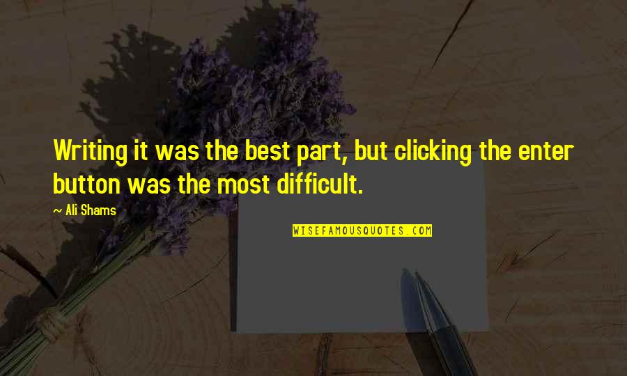 Best It Quotes By Ali Shams: Writing it was the best part, but clicking