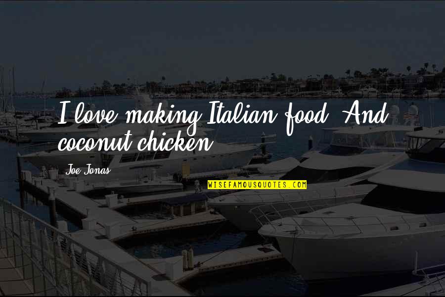 Best Italian Food Quotes By Joe Jonas: I love making Italian food. And coconut chicken.