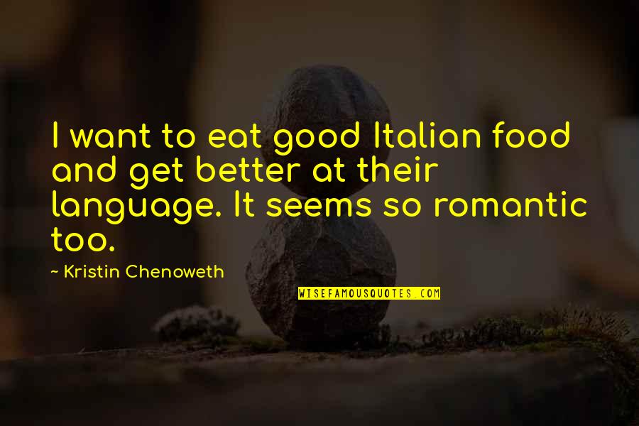 Best Italian Food Quotes By Kristin Chenoweth: I want to eat good Italian food and