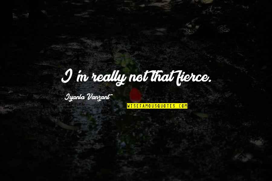 Best Iyanla Vanzant Quotes By Iyanla Vanzant: I'm really not that fierce. Best Iyanla Vanzant Quotes By Iyanla Vanzant: I'm really not that fierce.
