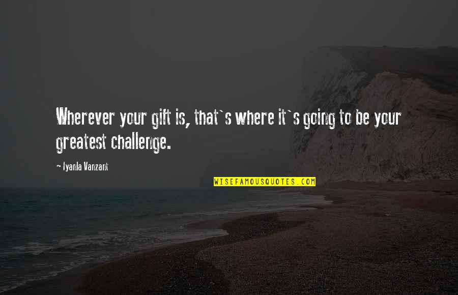 Best Iyanla Vanzant Quotes By Iyanla Vanzant: Wherever your gift is, that's where it's going