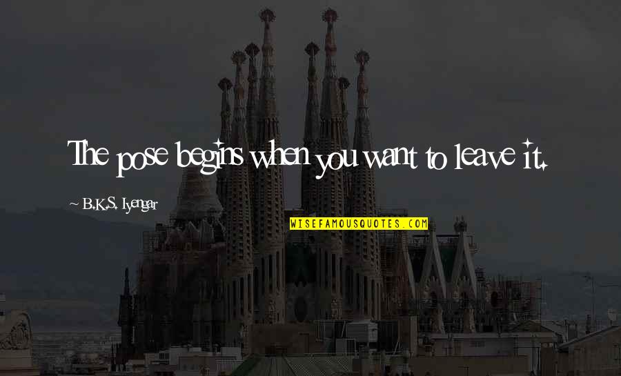 Best Iyengar Quotes By B.K.S. Iyengar: The pose begins when you want to leave Best Iyengar Quotes By B.K.S. Iyengar: The pose begins when you want to leave