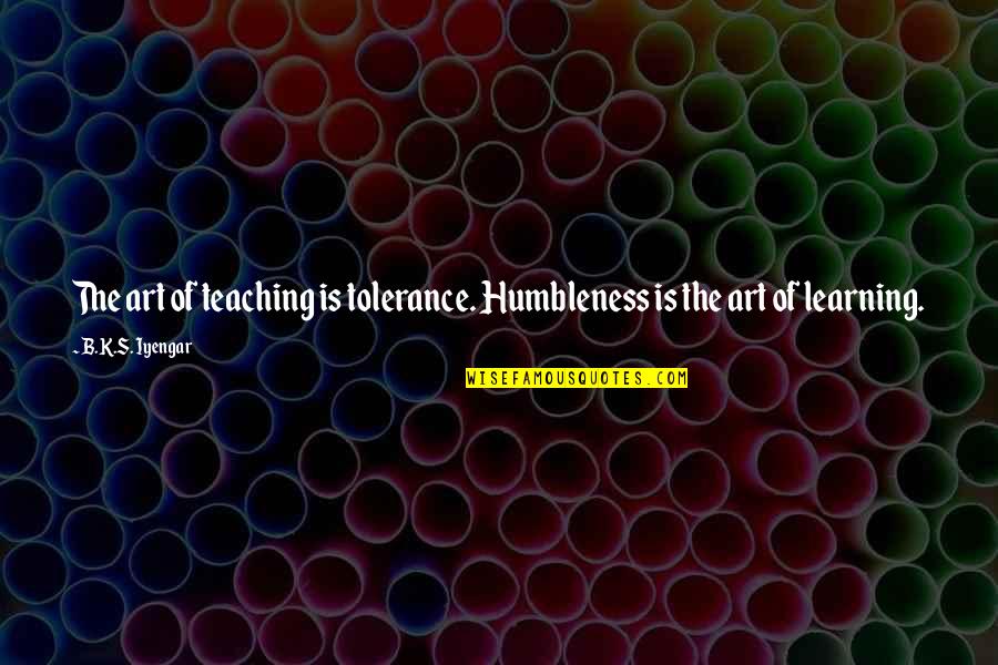Best Iyengar Quotes By B.K.S. Iyengar: The art of teaching is tolerance. Humbleness is Best Iyengar Quotes By B.K.S. Iyengar: The art of teaching is tolerance. Humbleness is