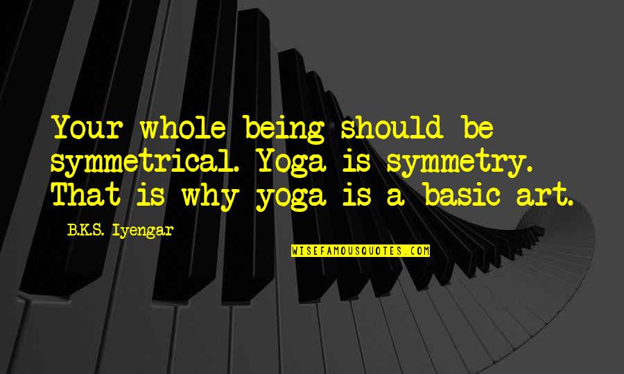 Best Iyengar Quotes By B.K.S. Iyengar: Your whole being should be symmetrical. Yoga is Best Iyengar Quotes By B.K.S. Iyengar: Your whole being should be symmetrical. Yoga is