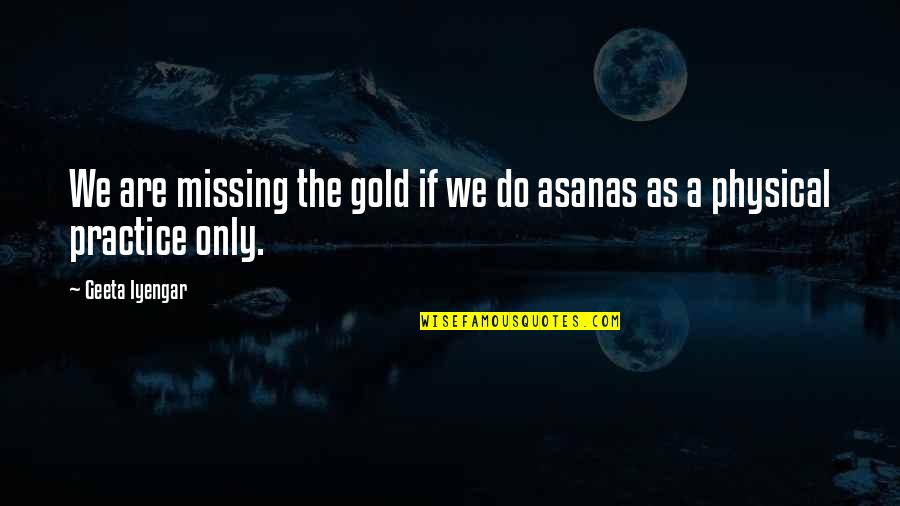 Best Iyengar Quotes By Geeta Iyengar: We are missing the gold if we do