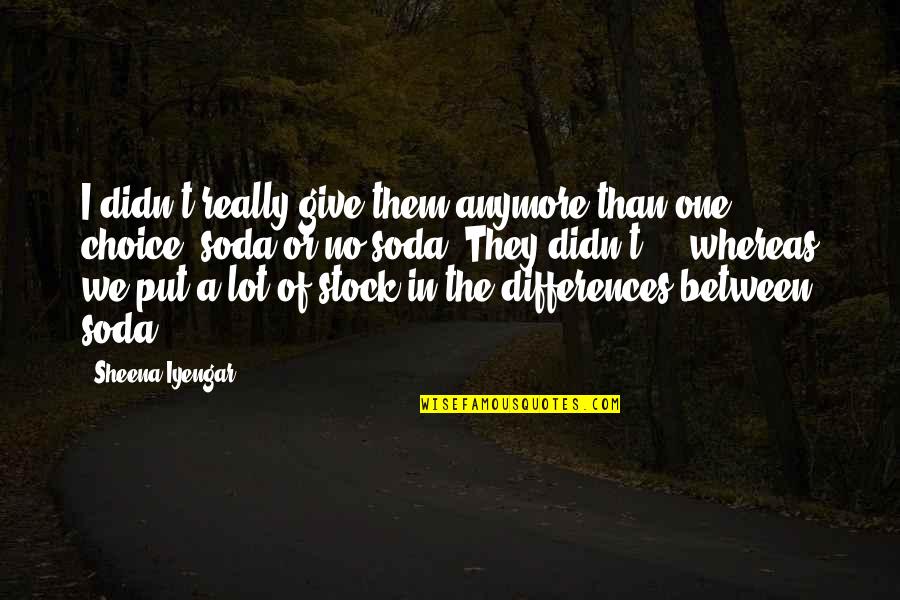 Best Iyengar Quotes By Sheena Iyengar: I didn't really give them anymore than one
