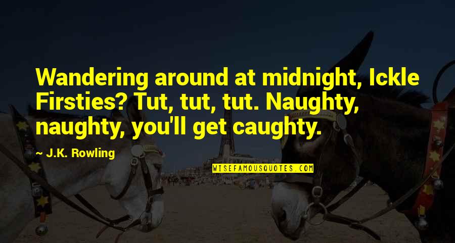 Best J K Rowling Quotes By J.K. Rowling: Wandering around at midnight, Ickle Firsties? Tut, tut,
