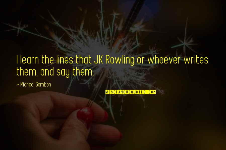 Best J K Rowling Quotes By Michael Gambon: I learn the lines that JK Rowling or