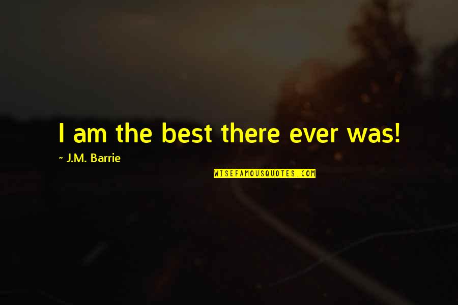 Best J M Barrie Quotes By J.M. Barrie: I am the best there ever was!