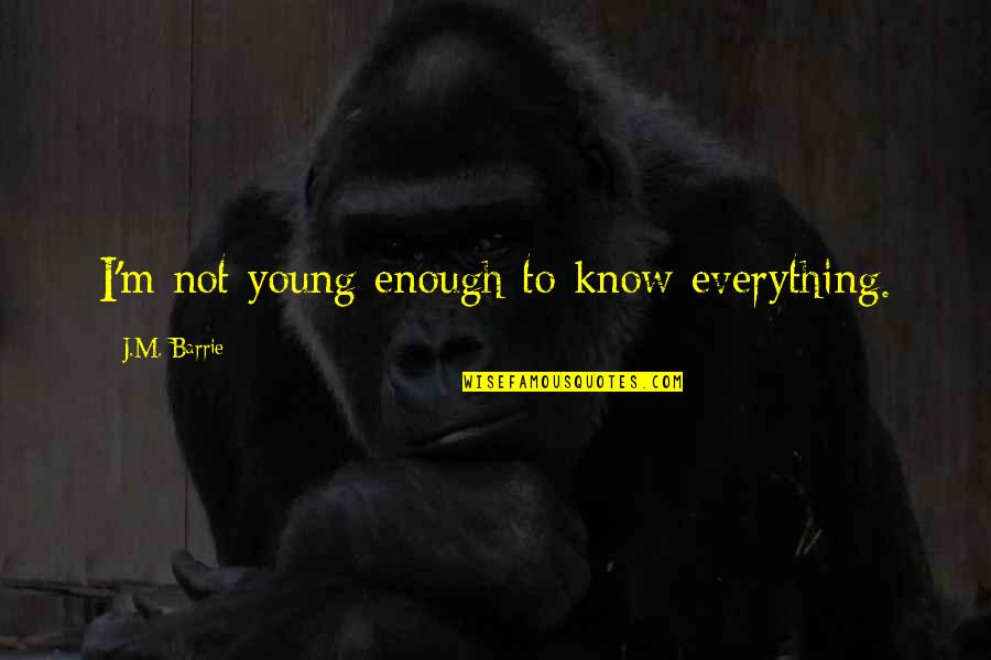 Best J M Barrie Quotes By J.M. Barrie: I'm not young enough to know everything.