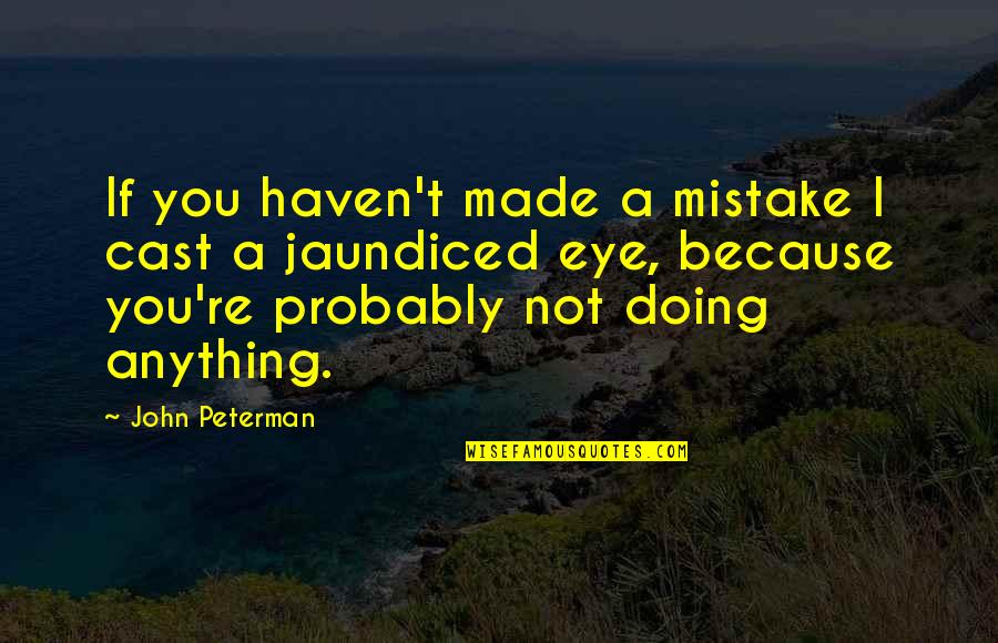 Best J Peterman Quotes By John Peterman: If you haven't made a mistake I cast Best J Peterman Quotes By John Peterman: If you haven't made a mistake I cast