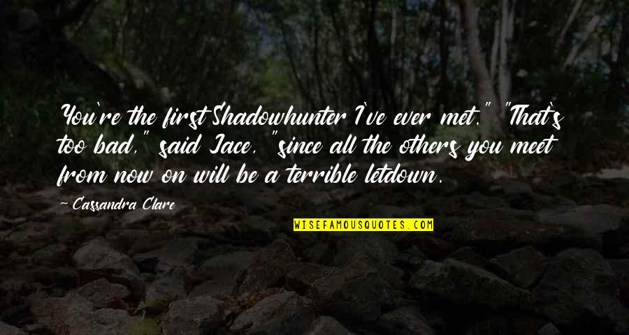 Best Jace Lightwood Quotes By Cassandra Clare: You're the first Shadowhunter I've ever met." "That's