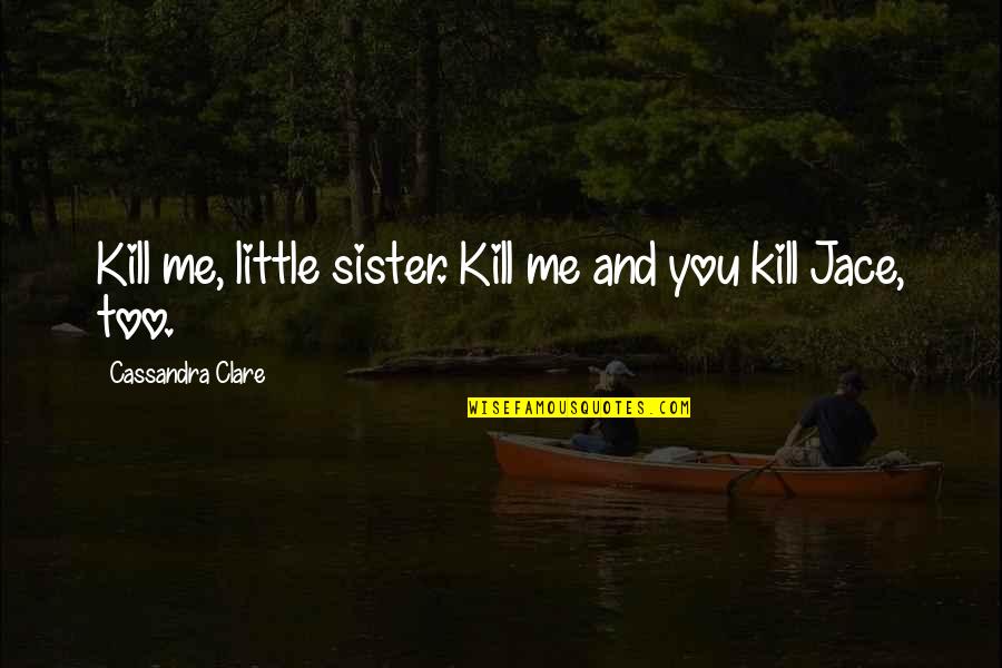 Best Jace Lightwood Quotes By Cassandra Clare: Kill me, little sister. Kill me and you