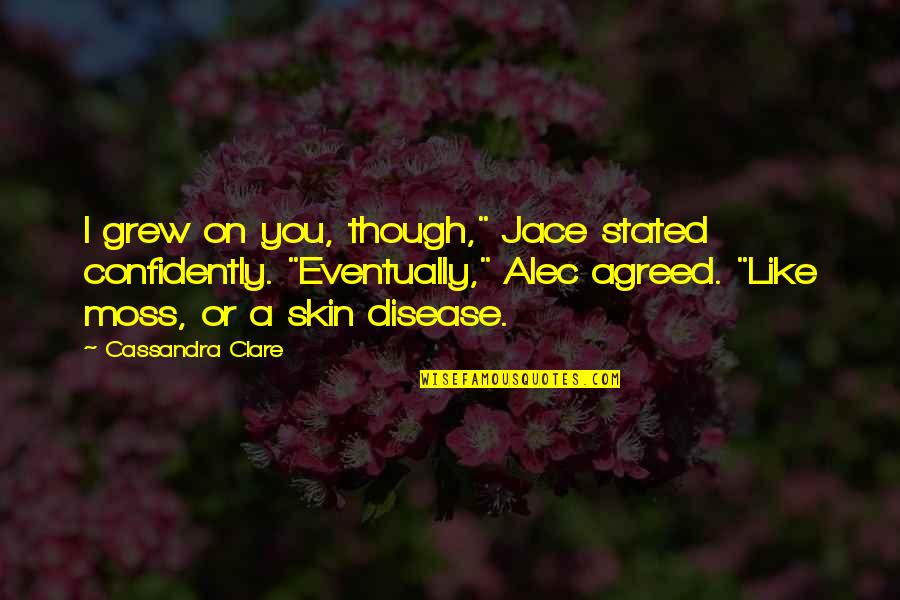 Best Jace Lightwood Quotes By Cassandra Clare: I grew on you, though," Jace stated confidently.