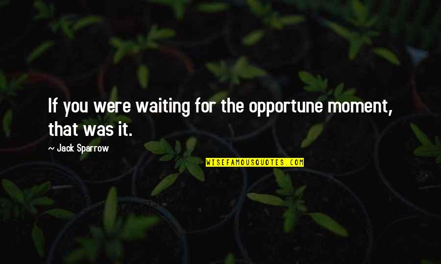 Best Jack Sparrow Quotes By Jack Sparrow: If you were waiting for the opportune moment,