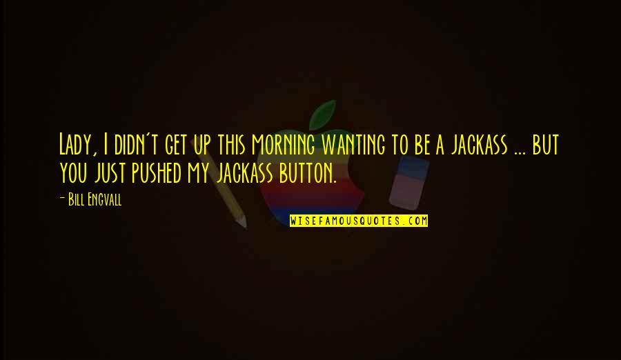 Best Jackass Quotes By Bill Engvall: Lady, I didn't get up this morning wanting