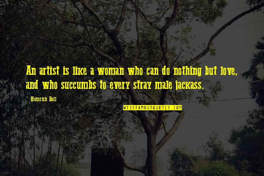 Best Jackass Quotes By Heinrich Boll: An artist is like a woman who can