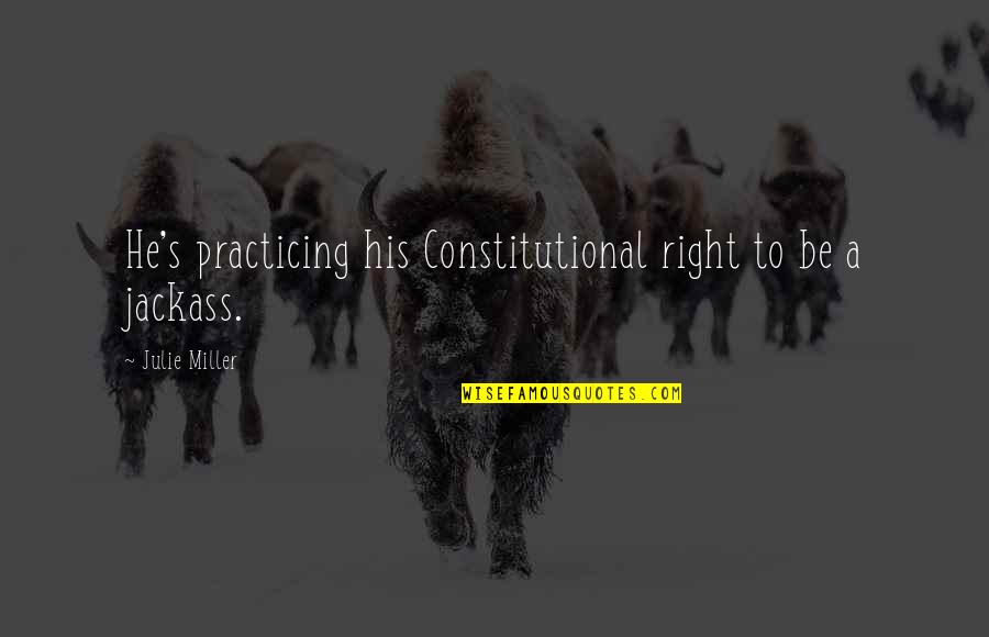 Best Jackass Quotes By Julie Miller: He's practicing his Constitutional right to be a