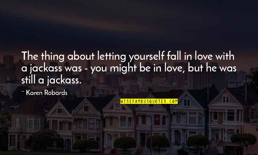 Best Jackass Quotes By Karen Robards: The thing about letting yourself fall in love