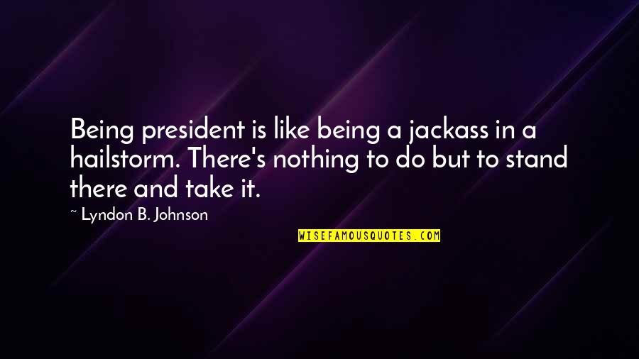 Best Jackass Quotes By Lyndon B. Johnson: Being president is like being a jackass in