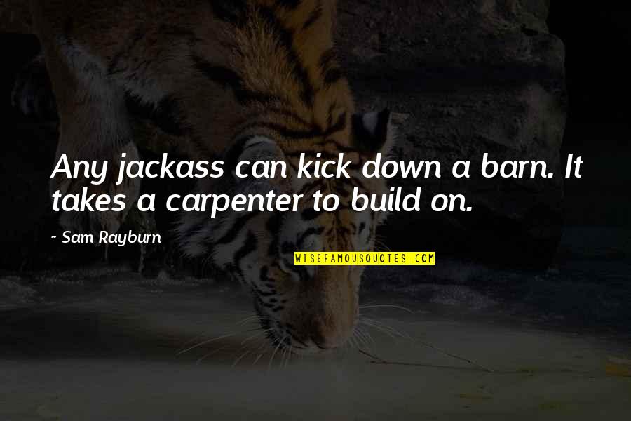 Best Jackass Quotes By Sam Rayburn: Any jackass can kick down a barn. It