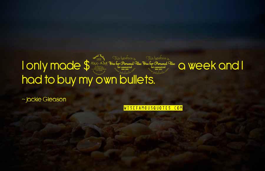 Best Jackie Gleason Quotes By Jackie Gleason: I only made $200 a week and I Best Jackie Gleason Quotes By Jackie Gleason: I only made $200 a week and I