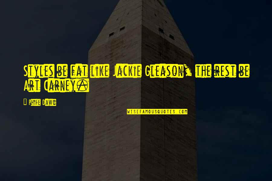 Best Jackie Gleason Quotes By Phife Dawg: Styles be fat like Jackie Gleason, the rest