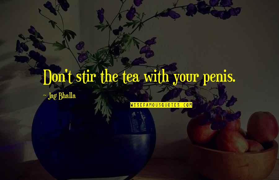 Best Jag Quotes By Jag Bhalla: Don't stir the tea with your penis.