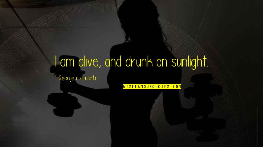 Best Jaime Lannister Quotes By George R R Martin: I am alive, and drunk on sunlight.