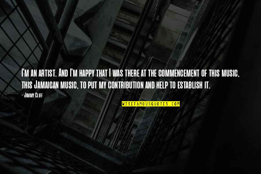 Best Jamaican Quotes By Jimmy Cliff: I'm an artist. And I'm happy that I Best Jamaican Quotes By Jimmy Cliff: I'm an artist. And I'm happy that I