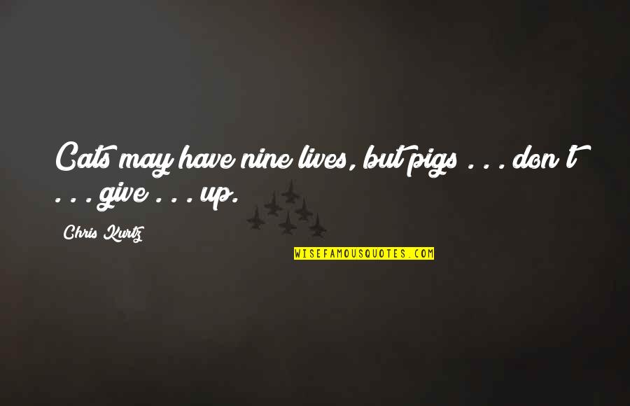 Best James Blunt Song Quotes By Chris Kurtz: Cats may have nine lives, but pigs .