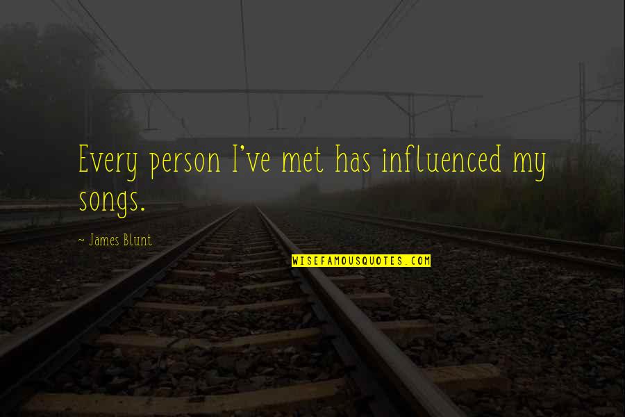 Best James Blunt Song Quotes By James Blunt: Every person I've met has influenced my songs. Best James Blunt Song Quotes By James Blunt: Every person I've met has influenced my songs.