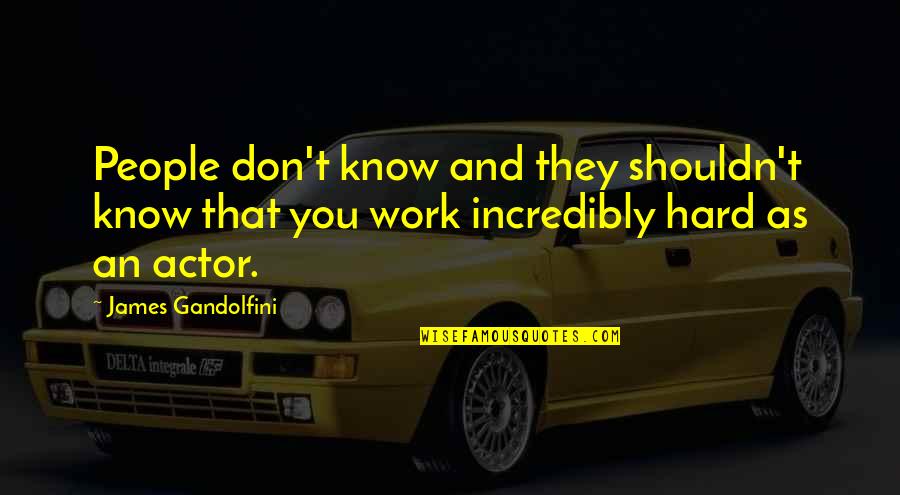 Best James Gandolfini Quotes By James Gandolfini: People don't know and they shouldn't know that Best James Gandolfini Quotes By James Gandolfini: People don't know and they shouldn't know that