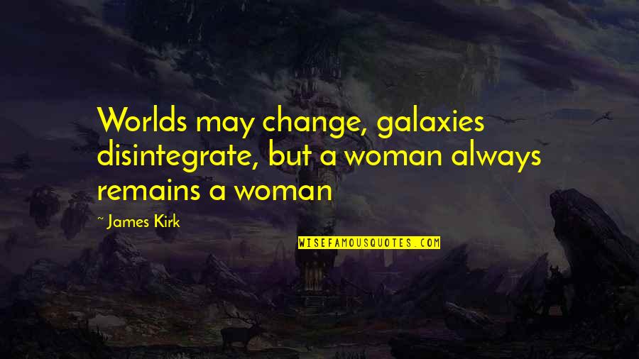 Best James T Kirk Quotes By James Kirk: Worlds may change, galaxies disintegrate, but a woman