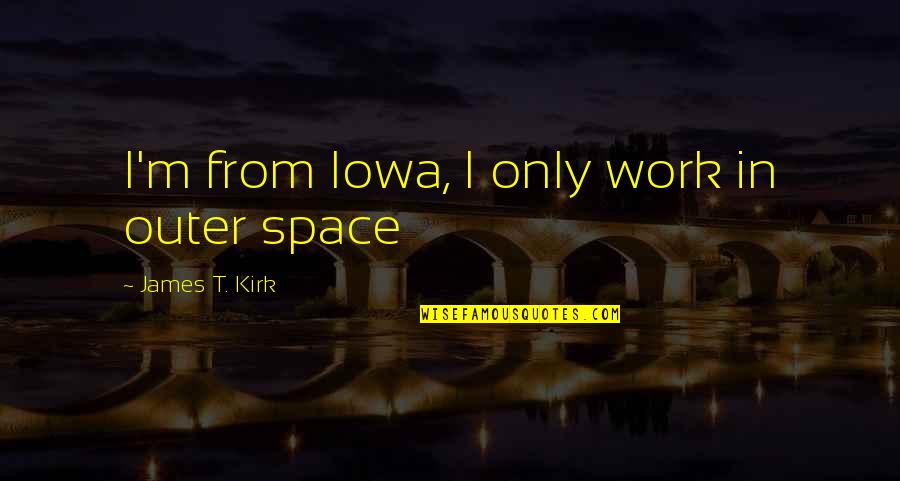 Best James T Kirk Quotes By James T. Kirk: I'm from Iowa, I only work in outer